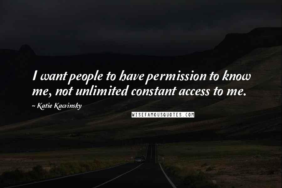Katie Kacvinsky Quotes: I want people to have permission to know me, not unlimited constant access to me.