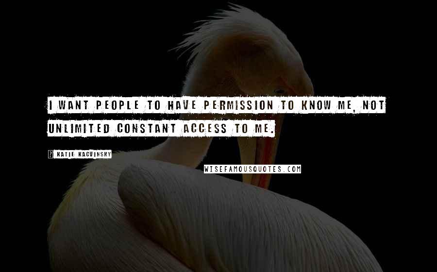 Katie Kacvinsky Quotes: I want people to have permission to know me, not unlimited constant access to me.