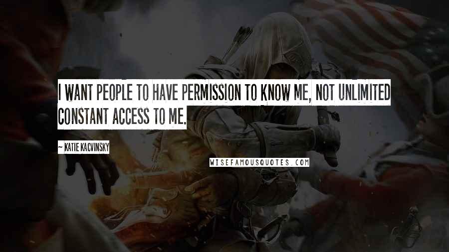 Katie Kacvinsky Quotes: I want people to have permission to know me, not unlimited constant access to me.
