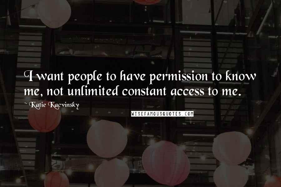 Katie Kacvinsky Quotes: I want people to have permission to know me, not unlimited constant access to me.