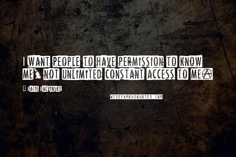 Katie Kacvinsky Quotes: I want people to have permission to know me, not unlimited constant access to me.