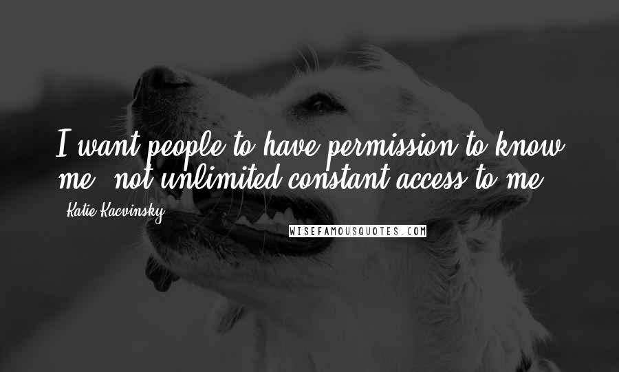 Katie Kacvinsky Quotes: I want people to have permission to know me, not unlimited constant access to me.