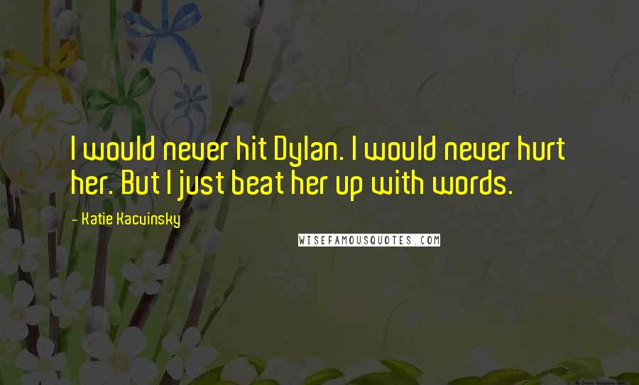 Katie Kacvinsky Quotes: I would never hit Dylan. I would never hurt her. But I just beat her up with words.