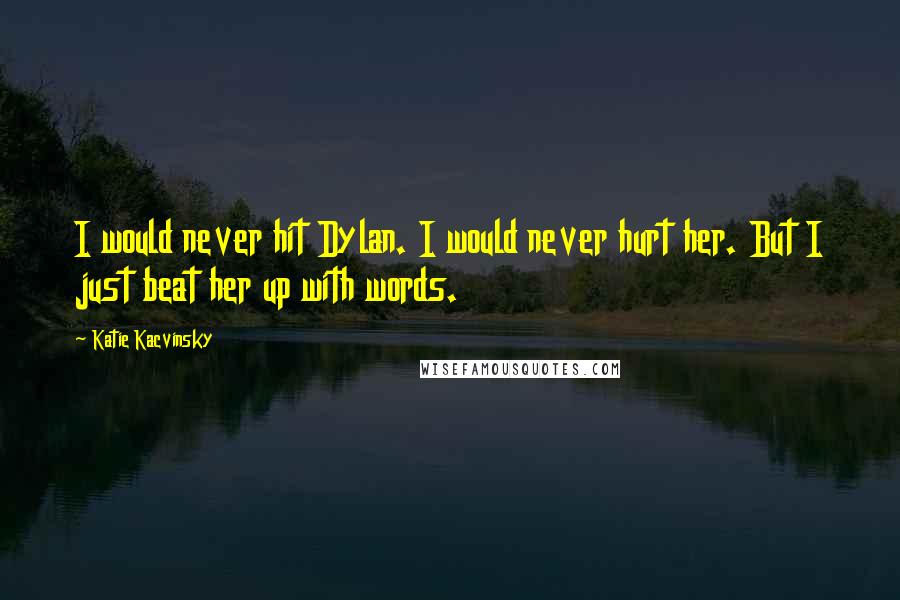 Katie Kacvinsky Quotes: I would never hit Dylan. I would never hurt her. But I just beat her up with words.