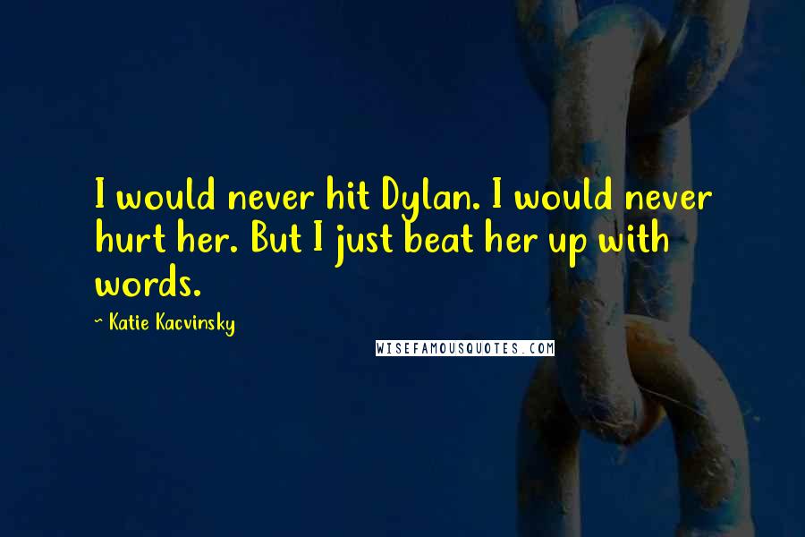 Katie Kacvinsky Quotes: I would never hit Dylan. I would never hurt her. But I just beat her up with words.