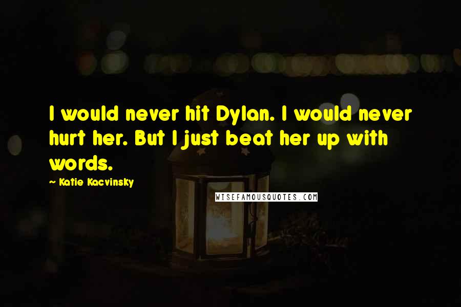 Katie Kacvinsky Quotes: I would never hit Dylan. I would never hurt her. But I just beat her up with words.