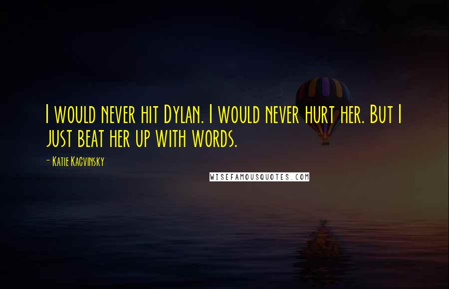 Katie Kacvinsky Quotes: I would never hit Dylan. I would never hurt her. But I just beat her up with words.