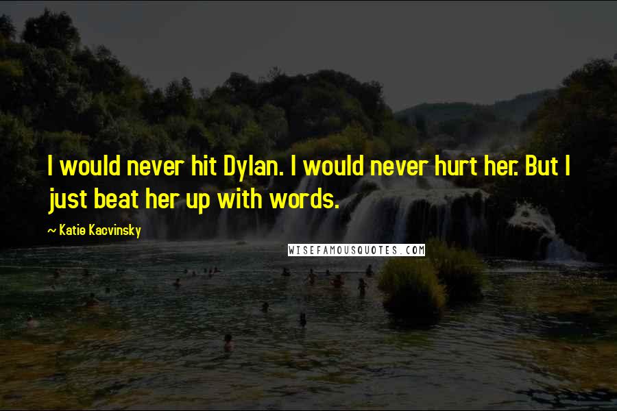 Katie Kacvinsky Quotes: I would never hit Dylan. I would never hurt her. But I just beat her up with words.