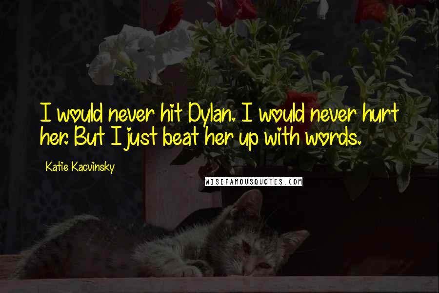 Katie Kacvinsky Quotes: I would never hit Dylan. I would never hurt her. But I just beat her up with words.