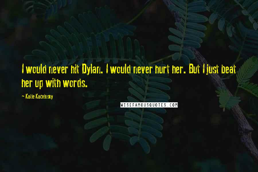 Katie Kacvinsky Quotes: I would never hit Dylan. I would never hurt her. But I just beat her up with words.