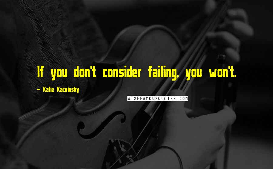 Katie Kacvinsky Quotes: If you don't consider failing, you won't.