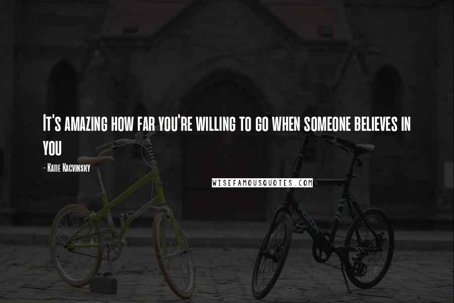 Katie Kacvinsky Quotes: It's amazing how far you're willing to go when someone believes in you