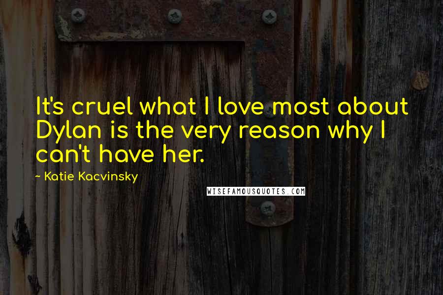 Katie Kacvinsky Quotes: It's cruel what I love most about Dylan is the very reason why I can't have her.