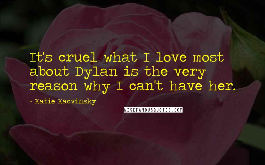 Katie Kacvinsky Quotes: It's cruel what I love most about Dylan is the very reason why I can't have her.