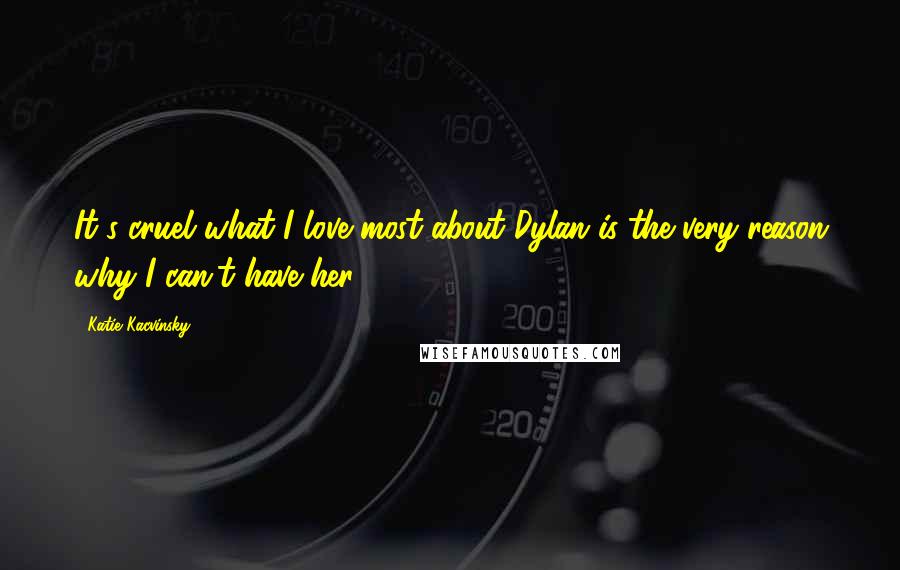 Katie Kacvinsky Quotes: It's cruel what I love most about Dylan is the very reason why I can't have her.