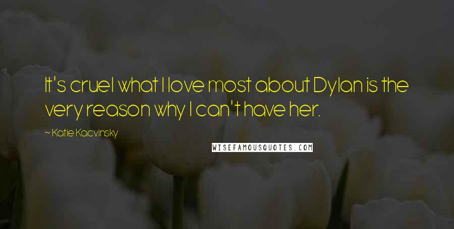 Katie Kacvinsky Quotes: It's cruel what I love most about Dylan is the very reason why I can't have her.