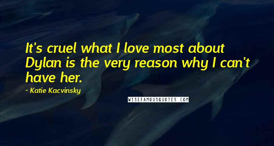 Katie Kacvinsky Quotes: It's cruel what I love most about Dylan is the very reason why I can't have her.