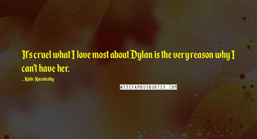 Katie Kacvinsky Quotes: It's cruel what I love most about Dylan is the very reason why I can't have her.