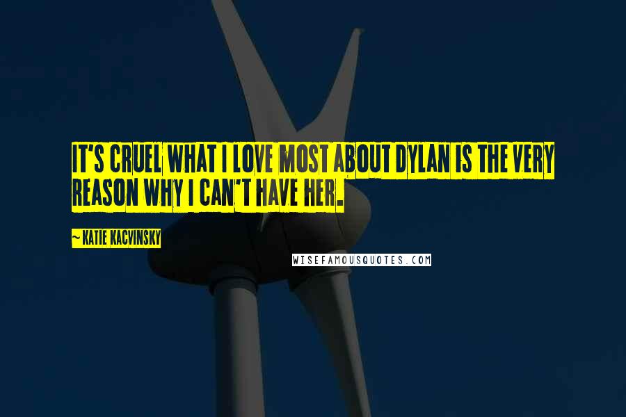 Katie Kacvinsky Quotes: It's cruel what I love most about Dylan is the very reason why I can't have her.