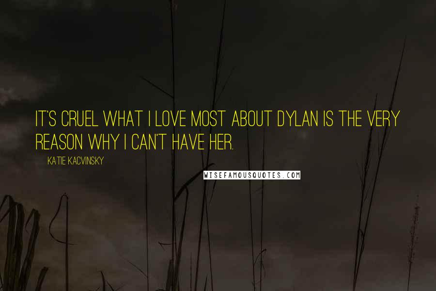 Katie Kacvinsky Quotes: It's cruel what I love most about Dylan is the very reason why I can't have her.