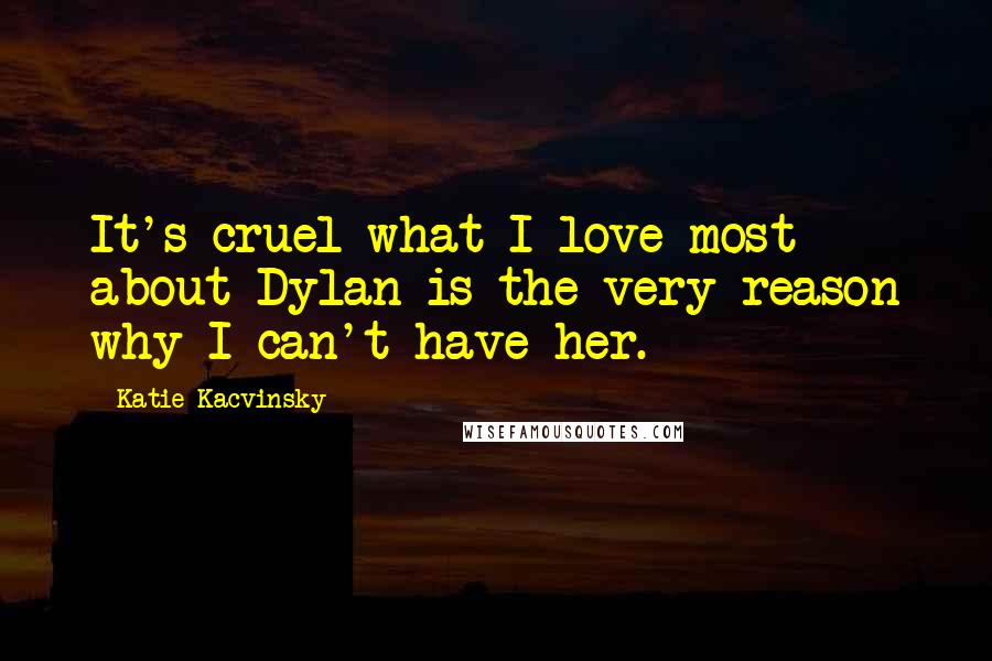 Katie Kacvinsky Quotes: It's cruel what I love most about Dylan is the very reason why I can't have her.