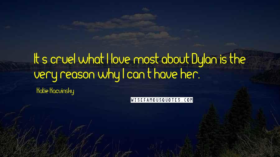 Katie Kacvinsky Quotes: It's cruel what I love most about Dylan is the very reason why I can't have her.