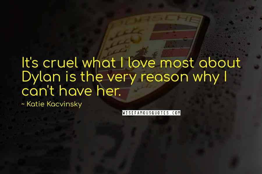 Katie Kacvinsky Quotes: It's cruel what I love most about Dylan is the very reason why I can't have her.