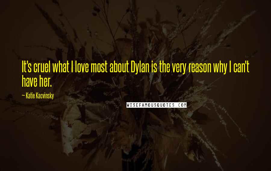 Katie Kacvinsky Quotes: It's cruel what I love most about Dylan is the very reason why I can't have her.