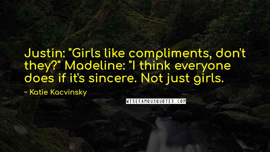 Katie Kacvinsky Quotes: Justin: "Girls like compliments, don't they?" Madeline: "I think everyone does if it's sincere. Not just girls.