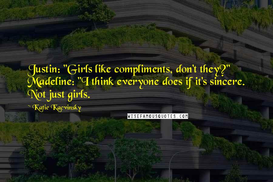 Katie Kacvinsky Quotes: Justin: "Girls like compliments, don't they?" Madeline: "I think everyone does if it's sincere. Not just girls.