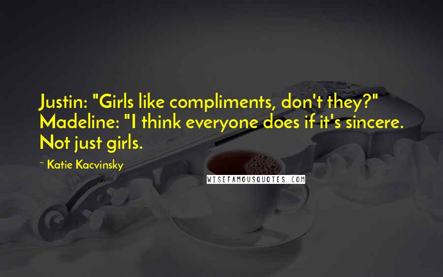 Katie Kacvinsky Quotes: Justin: "Girls like compliments, don't they?" Madeline: "I think everyone does if it's sincere. Not just girls.