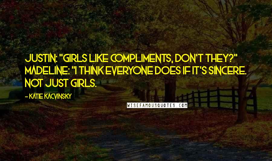 Katie Kacvinsky Quotes: Justin: "Girls like compliments, don't they?" Madeline: "I think everyone does if it's sincere. Not just girls.