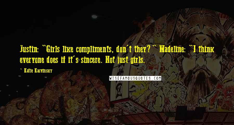 Katie Kacvinsky Quotes: Justin: "Girls like compliments, don't they?" Madeline: "I think everyone does if it's sincere. Not just girls.