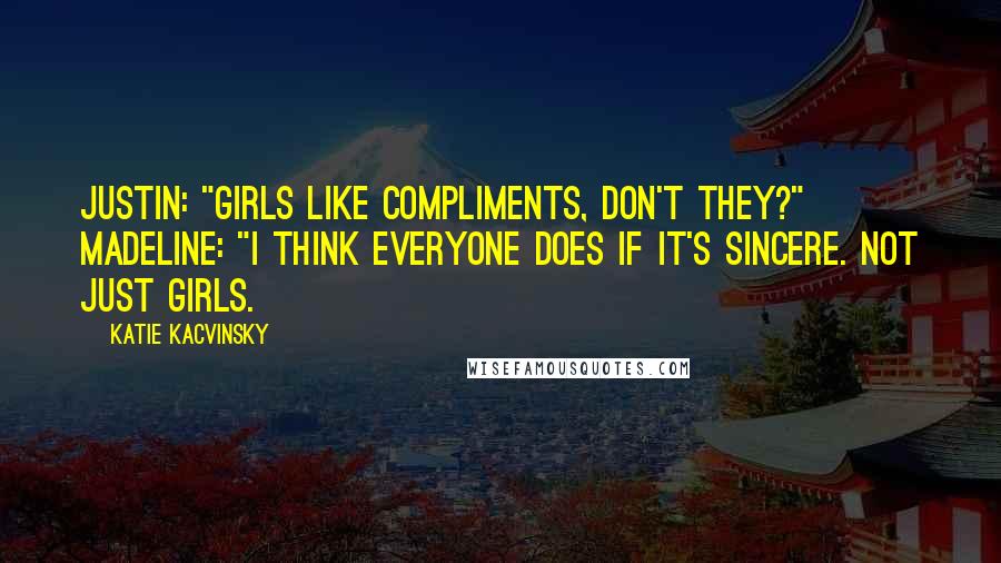 Katie Kacvinsky Quotes: Justin: "Girls like compliments, don't they?" Madeline: "I think everyone does if it's sincere. Not just girls.