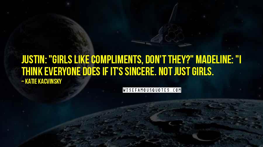 Katie Kacvinsky Quotes: Justin: "Girls like compliments, don't they?" Madeline: "I think everyone does if it's sincere. Not just girls.