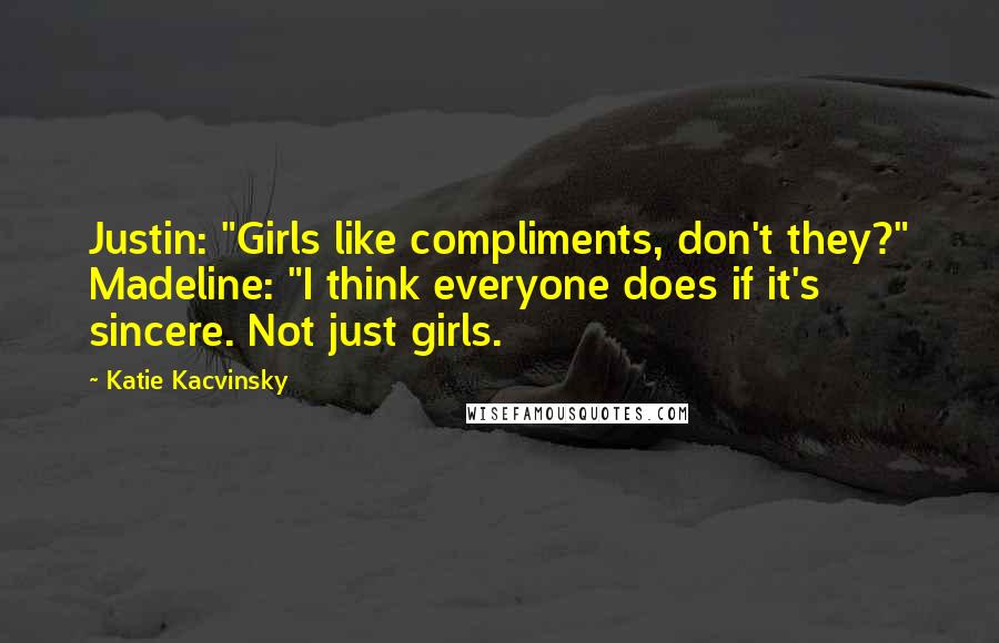 Katie Kacvinsky Quotes: Justin: "Girls like compliments, don't they?" Madeline: "I think everyone does if it's sincere. Not just girls.