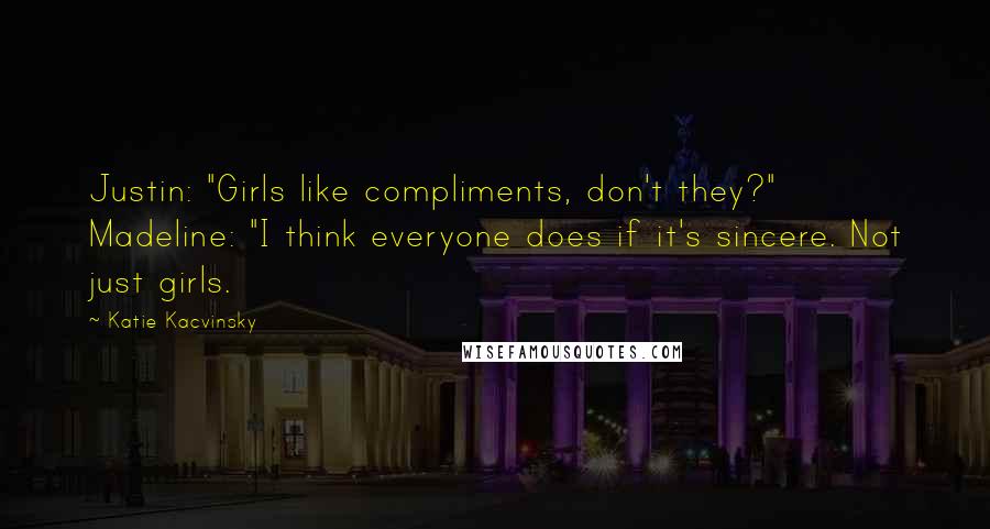 Katie Kacvinsky Quotes: Justin: "Girls like compliments, don't they?" Madeline: "I think everyone does if it's sincere. Not just girls.