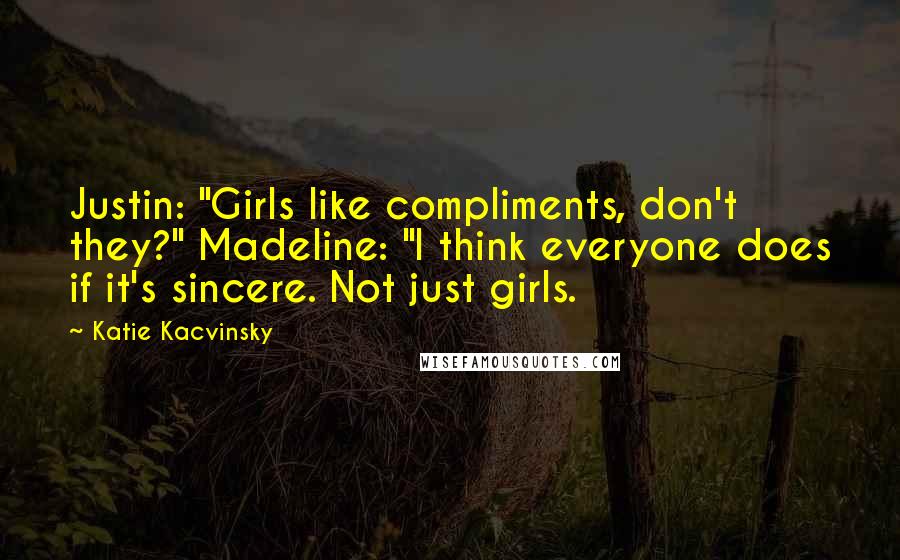Katie Kacvinsky Quotes: Justin: "Girls like compliments, don't they?" Madeline: "I think everyone does if it's sincere. Not just girls.