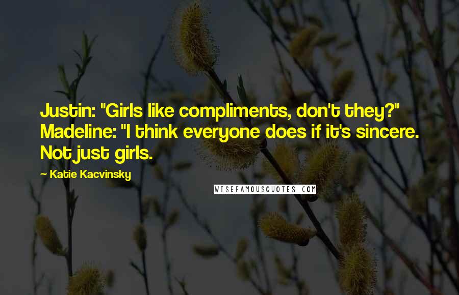 Katie Kacvinsky Quotes: Justin: "Girls like compliments, don't they?" Madeline: "I think everyone does if it's sincere. Not just girls.