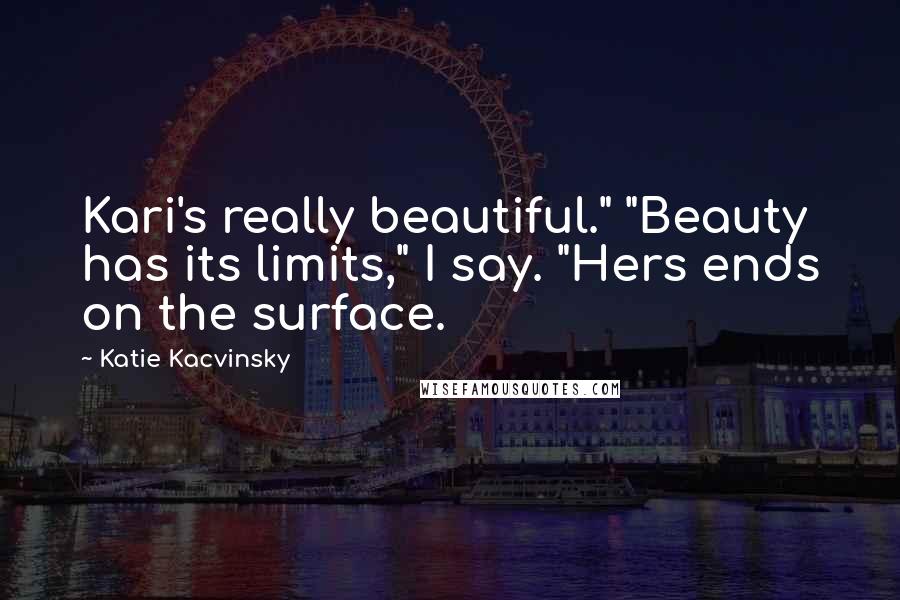 Katie Kacvinsky Quotes: Kari's really beautiful." "Beauty has its limits," I say. "Hers ends on the surface.