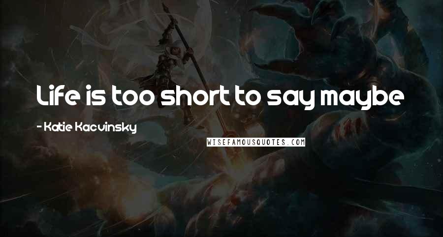 Katie Kacvinsky Quotes: Life is too short to say maybe