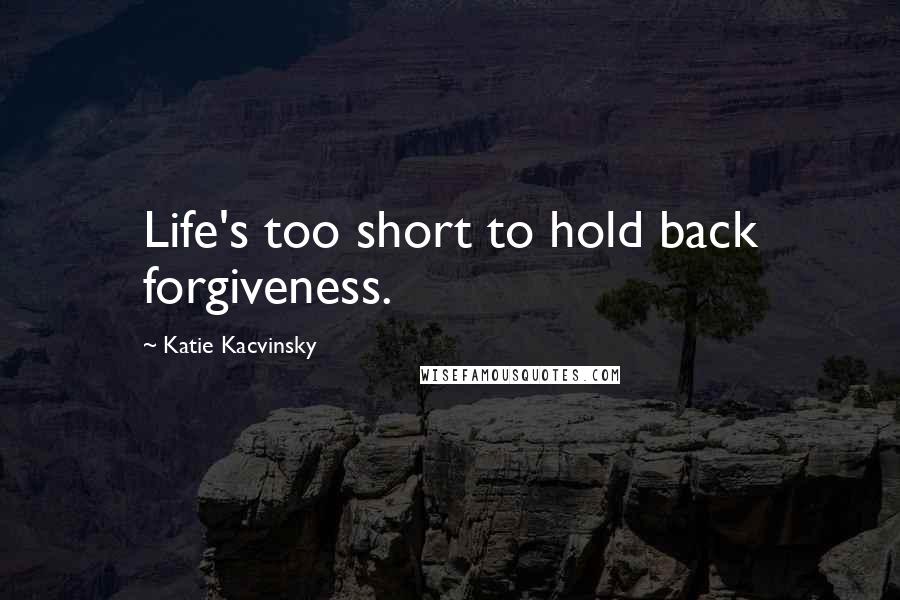 Katie Kacvinsky Quotes: Life's too short to hold back forgiveness.