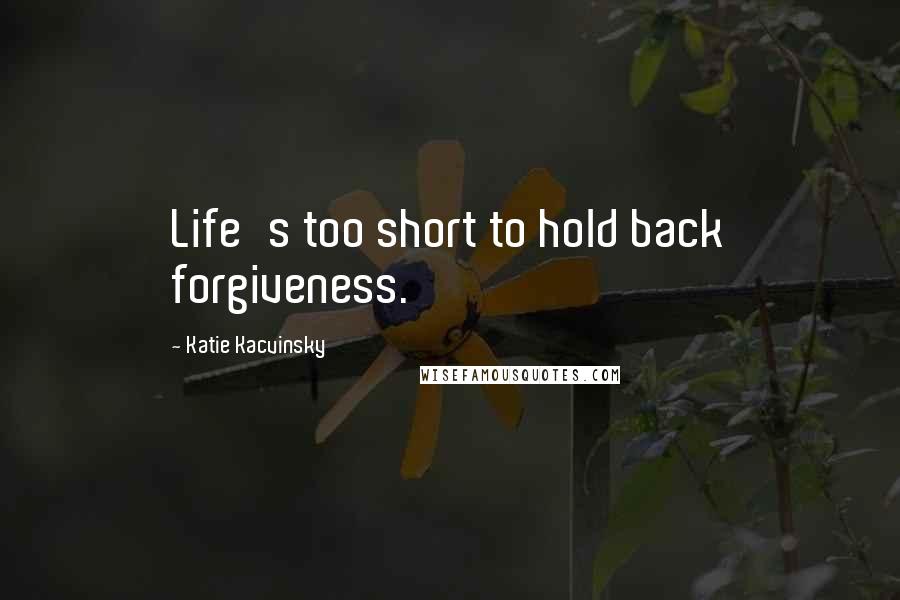 Katie Kacvinsky Quotes: Life's too short to hold back forgiveness.