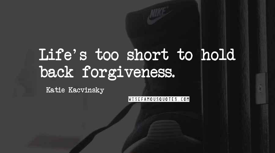 Katie Kacvinsky Quotes: Life's too short to hold back forgiveness.