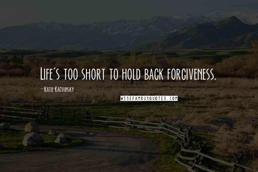 Katie Kacvinsky Quotes: Life's too short to hold back forgiveness.