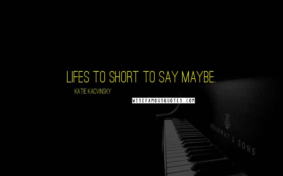 Katie Kacvinsky Quotes: lifes to short to say maybe.