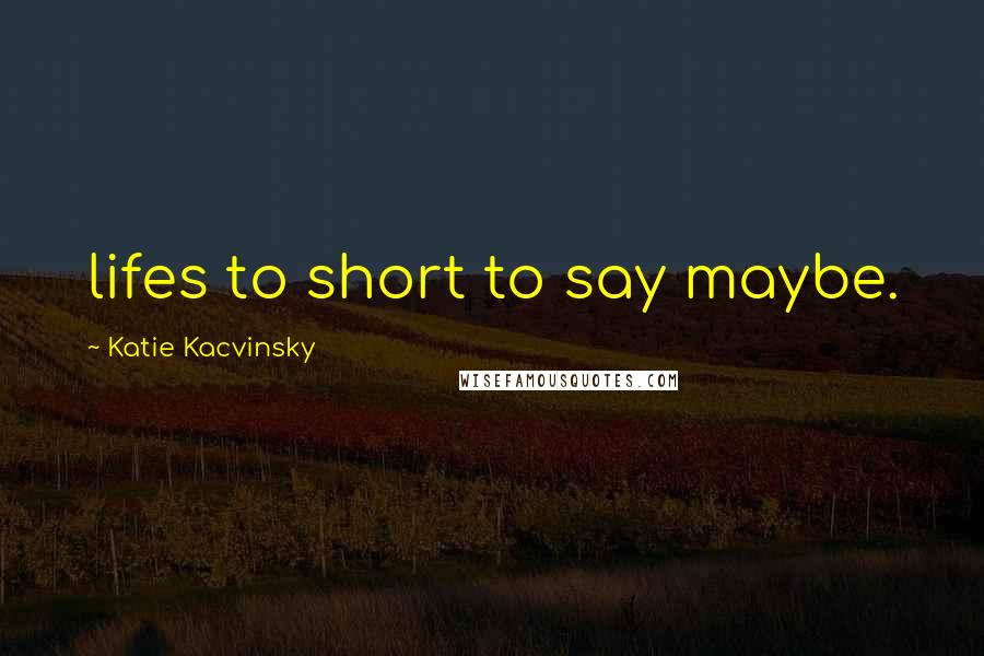 Katie Kacvinsky Quotes: lifes to short to say maybe.