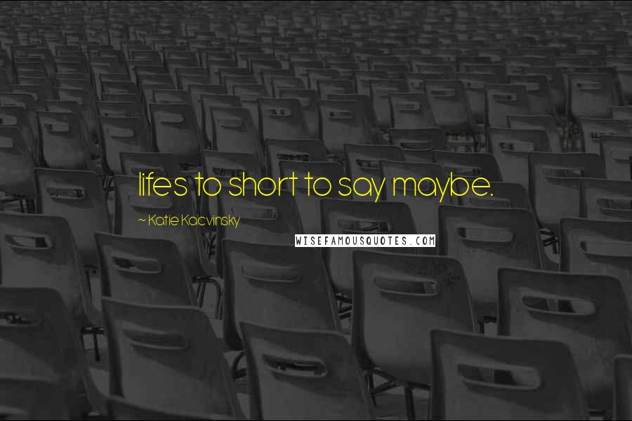 Katie Kacvinsky Quotes: lifes to short to say maybe.