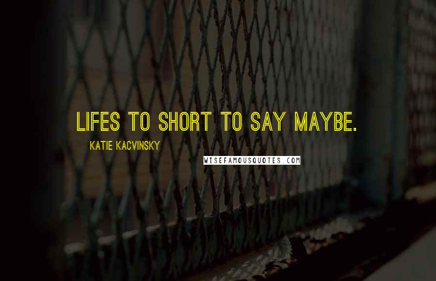 Katie Kacvinsky Quotes: lifes to short to say maybe.