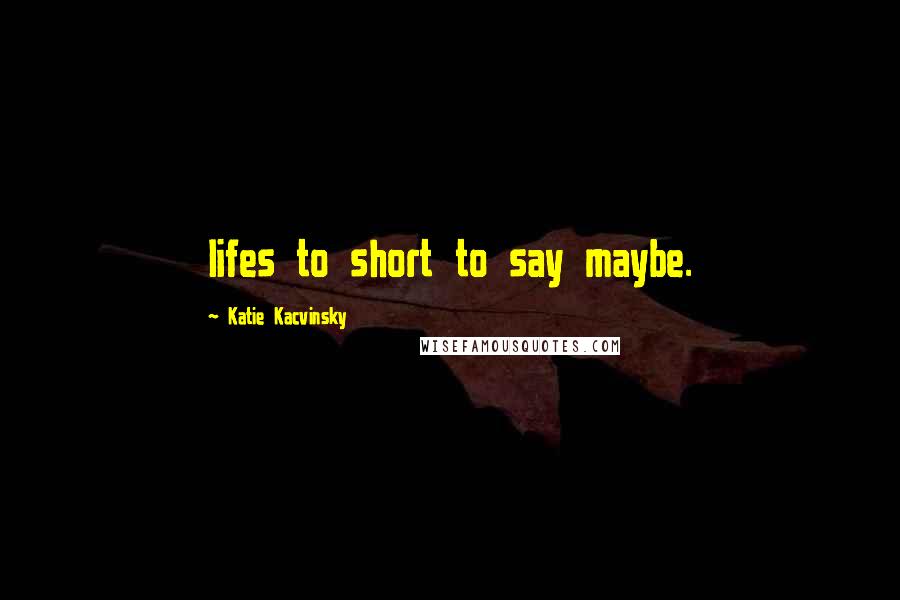 Katie Kacvinsky Quotes: lifes to short to say maybe.
